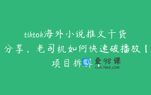 tiktok海外小说推文干货分享，老司机如何快速破播放【项目拆解】