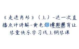 《走进肖邦》（上）-送一次直播点评讲解-黄老师精英教育让琴童快乐学习线上钢琴课