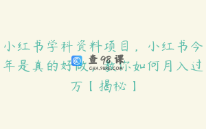 小红书学科资料项目，小红书今年是真的好做，教你如何月入过万【揭秘】