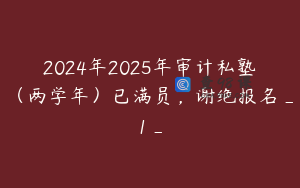 2024年2025年审计私塾（两学年）已满员，谢绝报名_1_