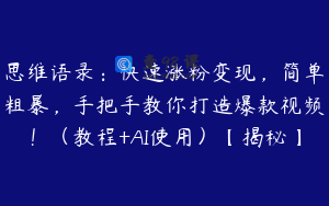 思维语录：快速涨粉变现，简单粗暴，手把手教你打造爆款视频！（教程+AI使用）【揭秘】