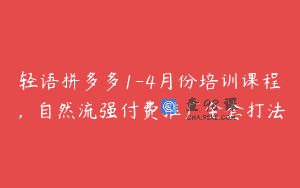 轻语拼多多1-4月份培训课程，自然流强付费推广全套打法