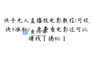 快手无人直播放电影教程(可收徒+涨粉),免费看电影还可以赚钱【揭秘】