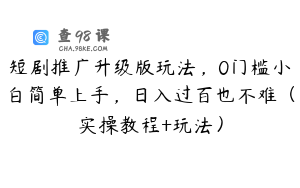 短剧推广升级版玩法，0门槛小白简单上手，日入过百也不难（实操教程+玩法）