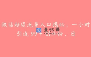 微信超级流量入口揭秘：一小时引流 99 + 创业粉，日