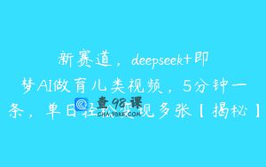 新赛道，deepseek+即梦AI做育儿类视频，5分钟一条，单日轻松变现多张【揭秘】