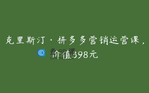 克里斯汀·拼多多营销运营课，价值398元