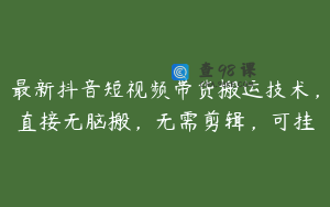 最新抖音短视频带货搬运技术，直接无脑搬，无需剪辑，可挂