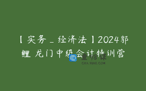 【实务_经济法】2024郭玥鲤玥龙门中级会计特训营