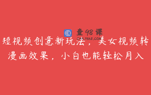 短视频创意新玩法，美女视频转漫画效果，小白也能轻松月入