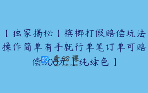 【独家揭秘】槟榔打假赔偿玩法操作简单有手就行单笔订单可赔偿500元【纯绿色】
