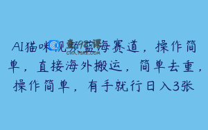 AI猫咪视频蓝海赛道，操作简单，直接海外搬运，简单去重，操作简单，有手就行日入3张
