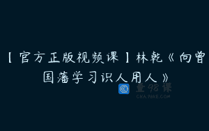 【官方正版视频课】林乾《向曾国藩学习识人用人》