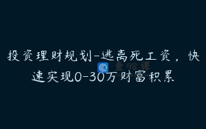 投资理财规划-逃离死工资,快速实现0-30万财富积累