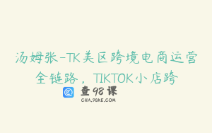 汤姆张-TK美区跨境电商运营全链路,TIKTOK小店跨