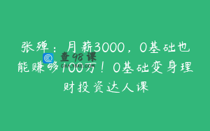 张殚：月薪3000，0基础也能赚够100万！0基础变身理财投资达人课