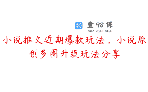 小说推文近期爆款玩法，小说原创多图升级玩法分享