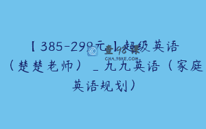 【385-299元】超级英语（楚楚老师）_九九英语（家庭英语规划）