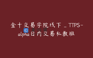 金十交易学院线下_TTPS-alpha日内交易私教班