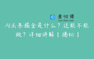 AI头条掘金是什么？还能不能做？详细讲解【揭秘】