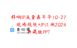 群响IP流量嘉年华10-27，现场视频+IP江湖2024典藏版PPT