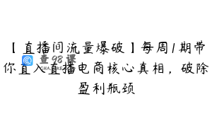 【直播间流量爆破】每周1期带你直入直播电商核心真相,破除盈利瓶颈