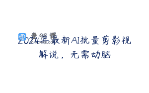 2024年最新AI批量剪影视解说，无需动脑