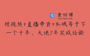 短视频+直播带货+私域等于下一个十年，大佬7年实战经验