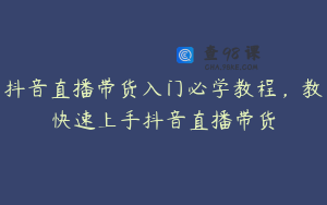 抖音直播带货入门必学教程,教快速上手抖音直播带货
