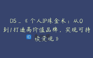 DS_《个人IP炼金术：从0到1打造高价值品牌，实现可持续变现》