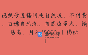 视频号直播间纯自然流，不付费，白嫖自然流，自然流量大，销售高，月入15000+【揭秘】