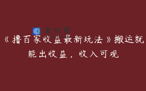 《撸百家收益最新玩法》搬运就能出收益，收入可观