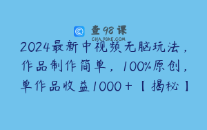 2024最新中视频无脑玩法，作品制作简单，100%原创，单作品收益1000＋【揭秘】