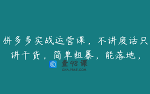 拼多多实战运营课，不讲废话只讲干货，简单粗暴，能落地，