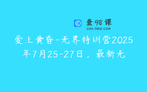 爱上黄昏-无界特训营2025年7月25-27日，最新无
