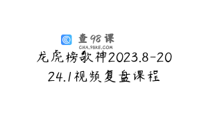 龙虎榜歌神2023.8-2024.1视频复盘课程