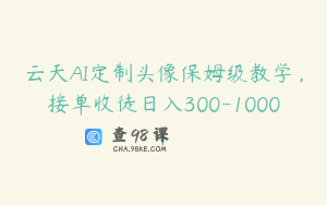 云天AI定制头像保姆级教学，接单收徒日入300-1000+