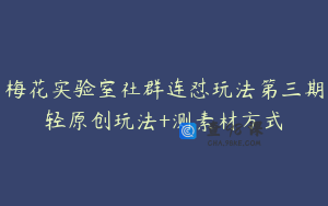 梅花实验室社群连怼玩法第三期轻原创玩法+测素材方式