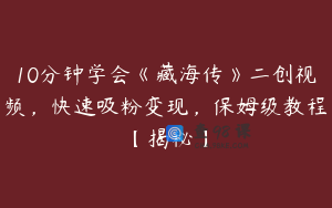 10分钟学会《藏海传》二创视频，快速吸粉变现，保姆级教程【揭秘】