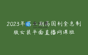 2023年第二期高国利全息制版女装平面直播网课班