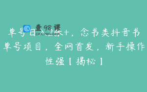 单号日入2张+，念书类抖音书单号项目，全网首发，新手操作性强【揭秘】