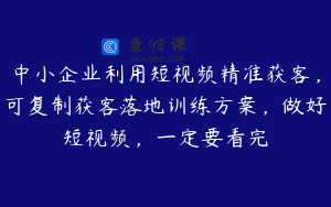 中小企业利用短视频精准获客，可复制获客落地训练方案，做好短视频，一定要看完