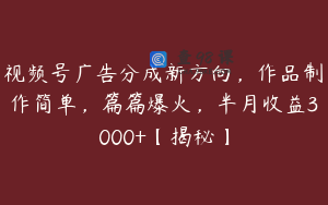 视频号广告分成新方向，作品制作简单，篇篇爆火，半月收益3000+【揭秘】