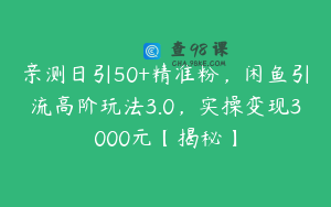 亲测日引50+精准粉，闲鱼引流高阶玩法3.0，实操变现3000元【揭秘】