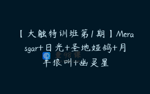 【大触特训班第1期】Merasgar+日光+圣地娅鸽+月半狼叫+幽灵星