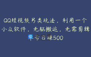 QQ短视频另类玩法，利用一个小众软件，无脑搬运，无需剪辑单号日赚500