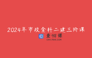 2024年市政全科二建三阶课
