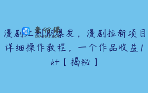 漫剧红利期爆发，漫剧拉新项目详细操作教程，一个作品收益1k+【揭秘】