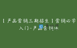 【产品营销三期招生】营销必学入门-产品营销课