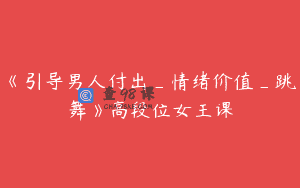 《引导男人付出_情绪价值_跳舞》高段位女王课